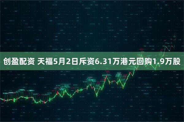 创盈配资 天福5月2日斥资6.31万港元回购1.9万股
