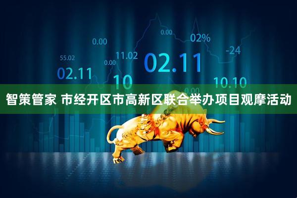 智策管家 市经开区市高新区联合举办项目观摩活动