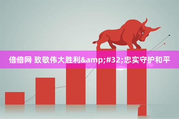 倍倍网 致敬伟大胜利 忠实守护和平