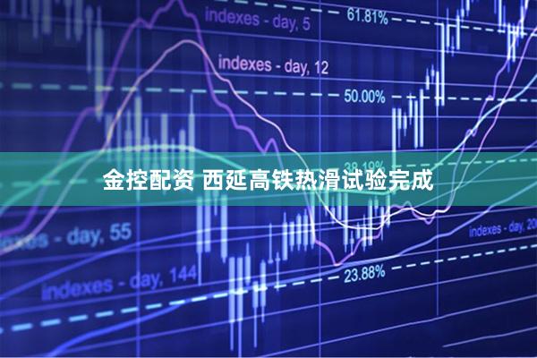 金控配资 西延高铁热滑试验完成