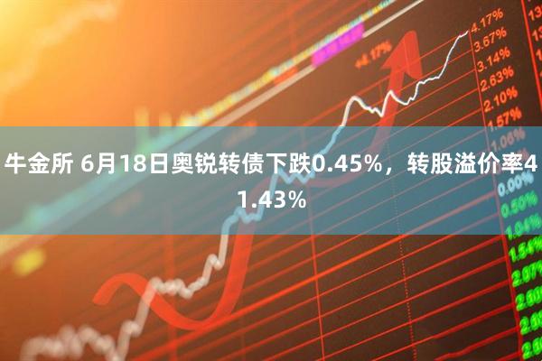 牛金所 6月18日奥锐转债下跌0.45%，转股溢价率41.43%