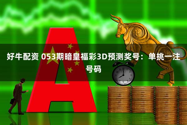 好牛配资 053期暗皇福彩3D预测奖号：单挑一注号码